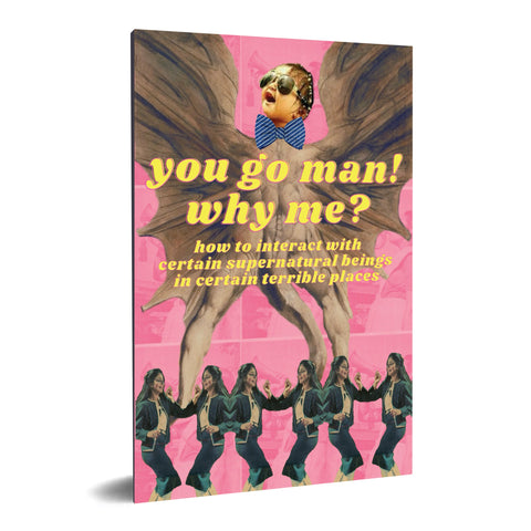 You Go Man! Why Me?: How to Interact with Certain Supernatural Beings in Certain Terrible Places